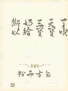 断奶三天了还可以给宝宝吃吗