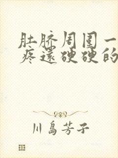 肚脐周围一按就疼还硬硬的怎么回事