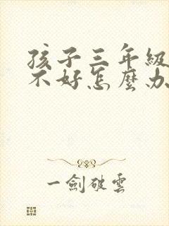 孩子三年级写字不好怎么办