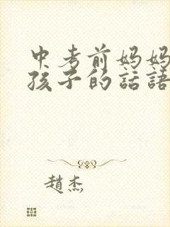 中考前妈妈鼓励孩子的话语