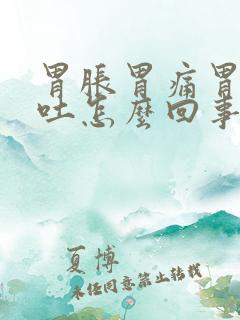 胃胀胃痛胃酸想吐怎么回事