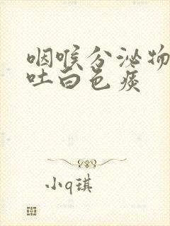 咽喉分泌物多老吐白色痰