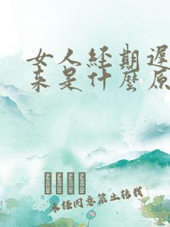 女人经期迟迟不来是什么原因