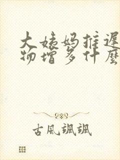 大姨妈推迟分泌物增多什么情况