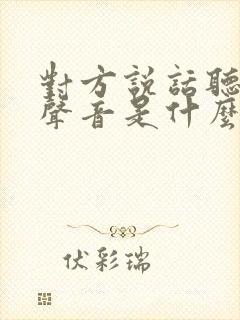 对方说话听不到声音是什么原因