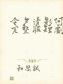 今夕清影何处寻完整版短剧