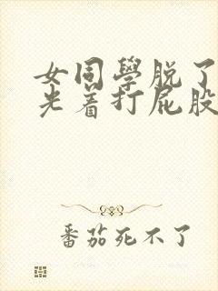 女同学脱了内裤光着打屁股