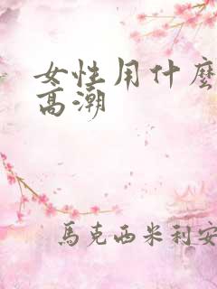 女性用什么容易高潮