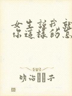 女生说我就喜欢你这样的怎么回复