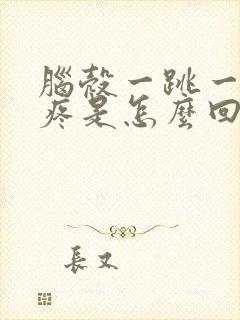 脑壳一跳一跳的疼是怎么回事