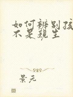 如何辨别孩子是不是亲生