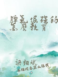 脾气倔强的孩子怎么教育