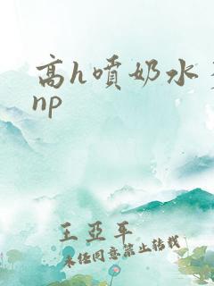 高h喷奶水多汁np