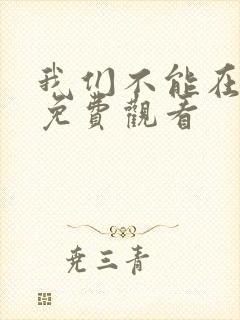 我们不能在一起免费观看