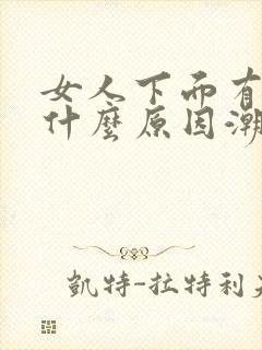 女人下面有异味什么原因潮湿