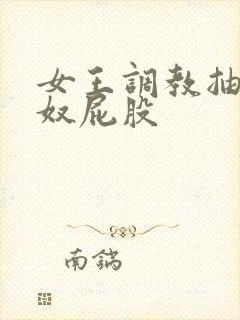 女王调教抽打男奴屁股