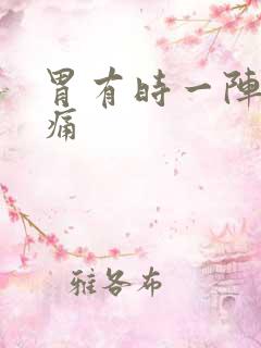 胃有时一阵一阵痛