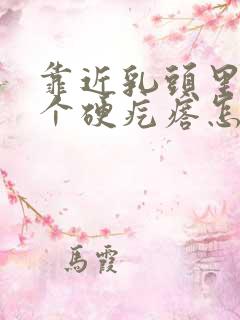 靠近乳头里面有个硬疙瘩怎么回事