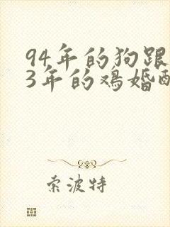 94年的狗跟93年的鸡婚配好吗