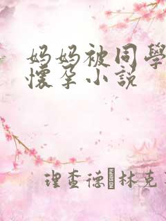 妈妈被同学玩到怀孕小说