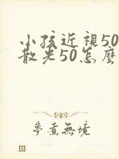 小孩近视50度散光50怎么恢复