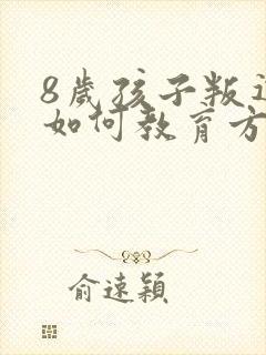 8岁孩子叛逆期如何教育方法