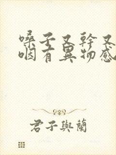 嗓子又干又涩吞咽有异物感