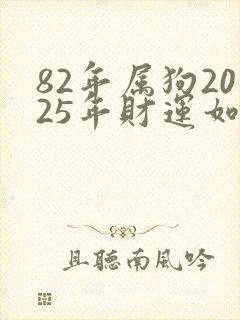 82年属狗2025年财运如何