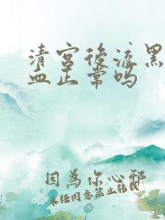 清宫后流黑色的血正常吗