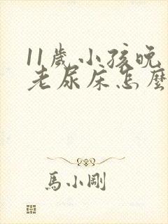 11岁小孩晚上老尿床怎么回事