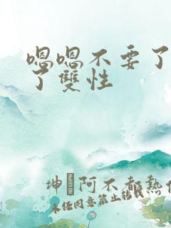 嗯嗯不要了太深了双性