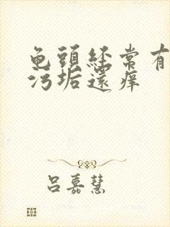 龟头经常有白色污垢还痒