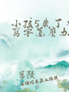 小孩5岁了不会写字怎么办