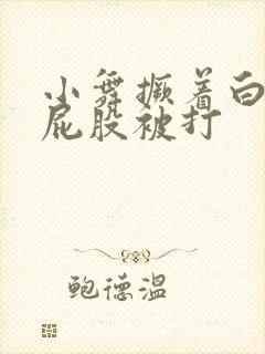 小舞撅着白嫩光屁股被打