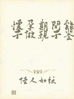 怀孕期间能为孩子做亲子鉴定吗