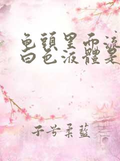 龟头里面流出来白色液体是什么原因造成的