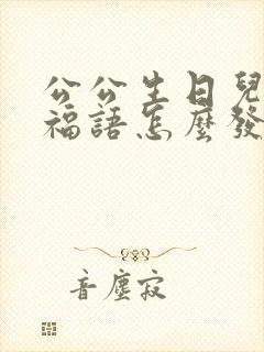 公公生日儿媳祝福语怎么发圈