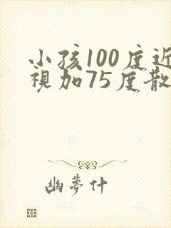 小孩100度近视加75度散光