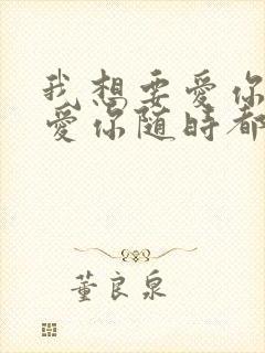 我想要爱你爱你爱你随时都在一起