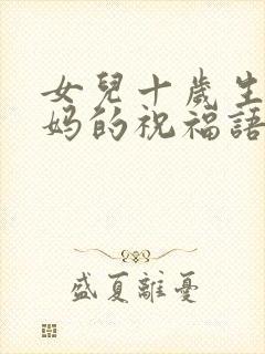 女儿十岁生日妈妈的祝福语朋友圈