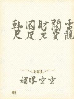 韩国财阀电影大尺度免费观看高清