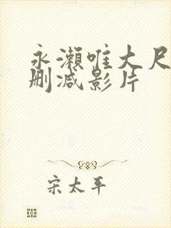 永濑唯大尺度无删减影片