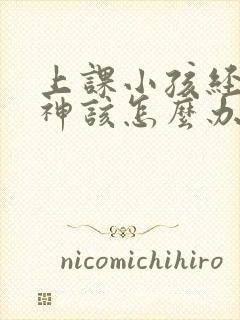 上课小孩经常走神该怎么办