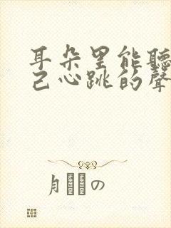 耳朵里能听到自己心跳的声音是什么情况啊?