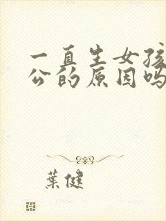 一直生女孩是老公的原因吗