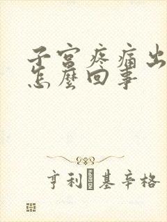 子宫疼痛出血是怎么回事