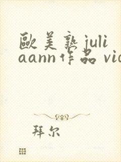 欧美熟juliaann作品 videos