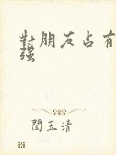 对朋友占有欲太强