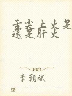 舌尖上火是心火还是肝火