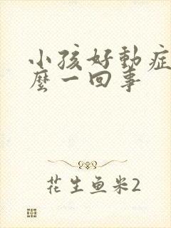 小孩好动症是怎么一回事